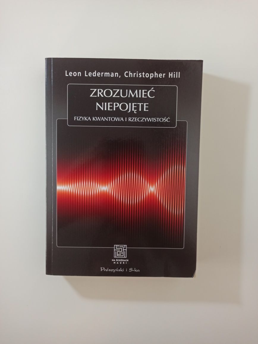 Lederman Zrozumieć niepojęte Fizyka kwantowa i rzeczywistość