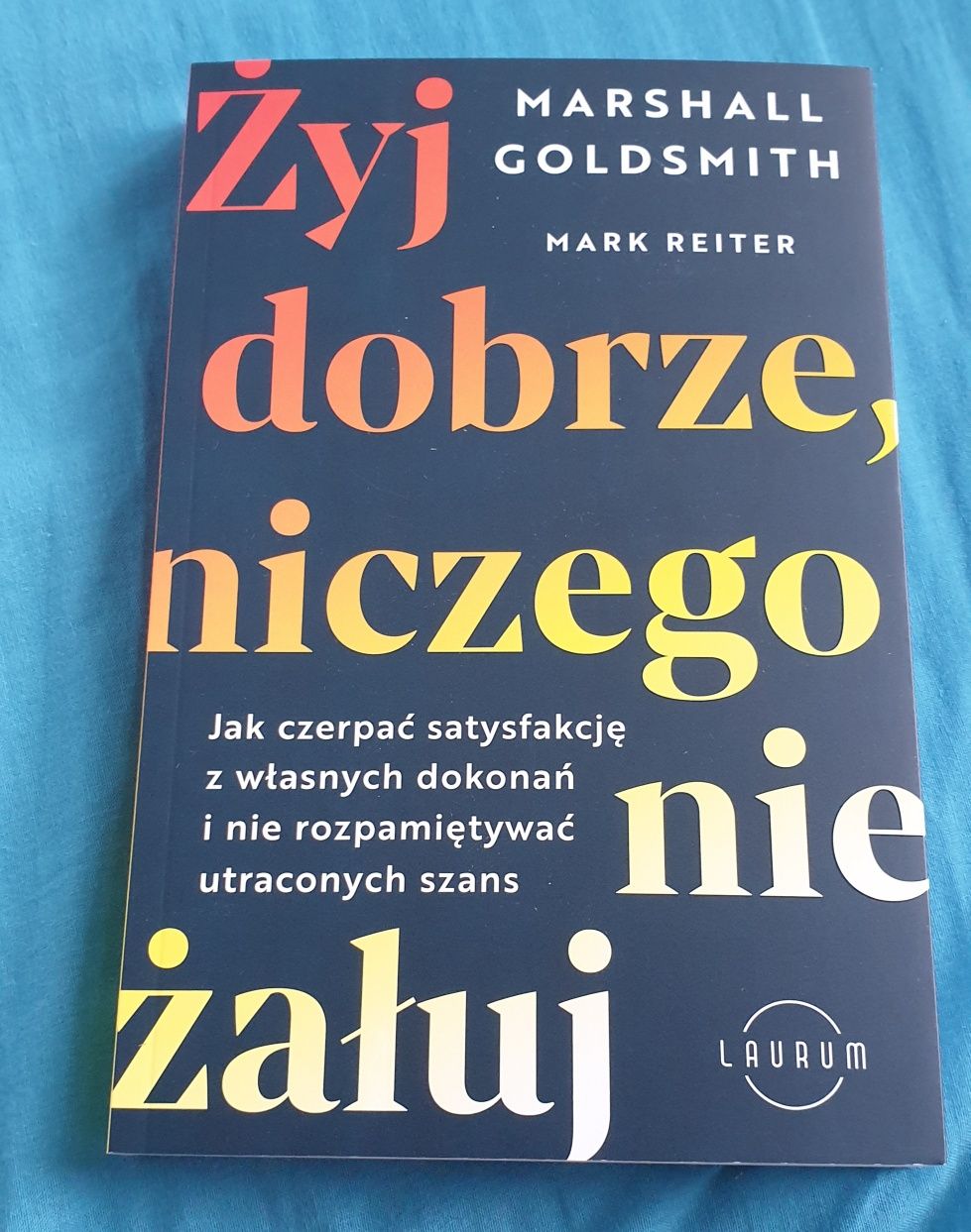 "Żyj dobrze, niczego nie żałuj" Marshall Goldsmith