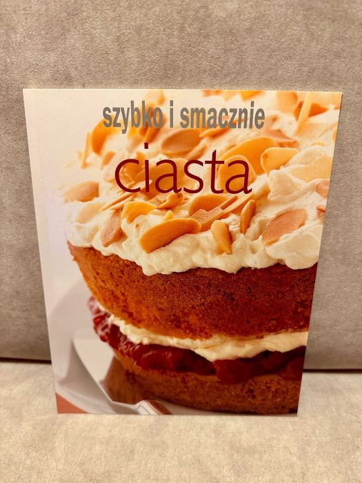 Ciasta. Szybko i smacznie – Proste przepisy na słodkie wypieki
