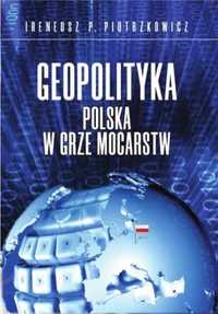 Geopolityka Polska w grze mocarstw - Ireneusz P. Piotrzkowicz
