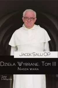 Dzieła Wybrane T.3 Nasza wiara - o. Jacek Salij OP