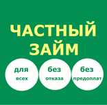 Частный займ для всех без отказа, любой залог. Без предоплат.