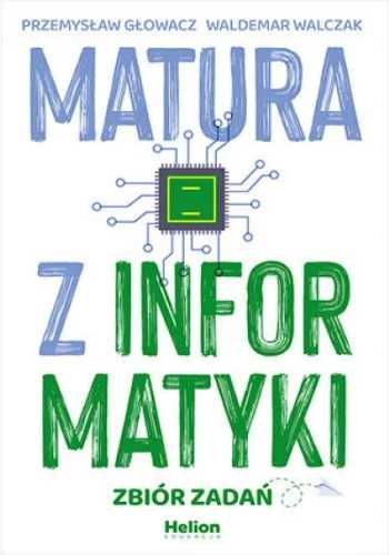 Matura z informatyki. Zbiór zadań - Przemysław Głowacz, Waldemar Walc