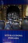 Sztuka ludowa Podlasia Wojciech Kowalczuk