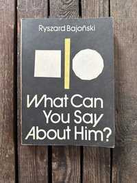 Ryszard Bajoński „What Can You Say About Him”
