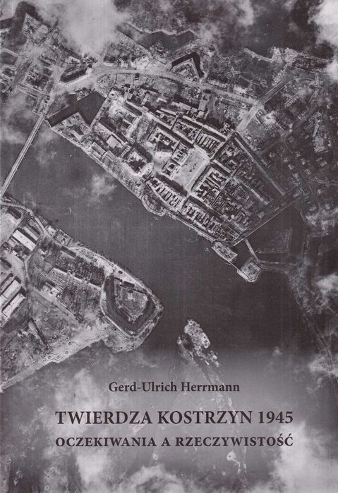 Twierdza Kostrzyn 1945 Oczekiwania a rzeczywistość