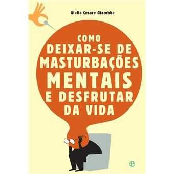 Como Deixar-se de Masturbações Mentais e Desfrutar da Vida