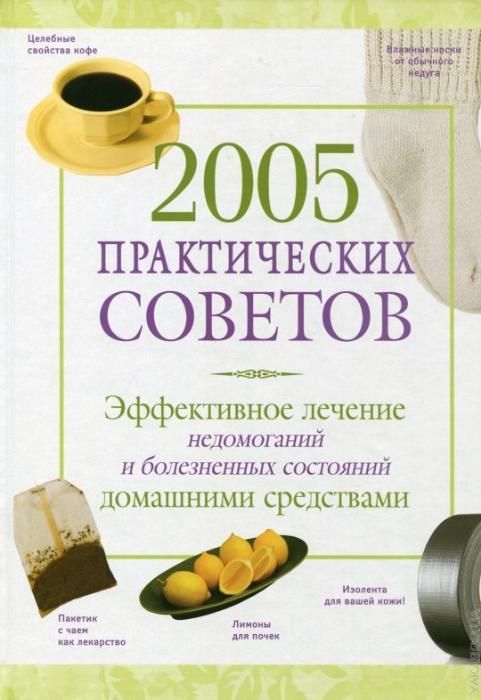 2005 практических советов. Эффективное лечение недомоганий и болезнени