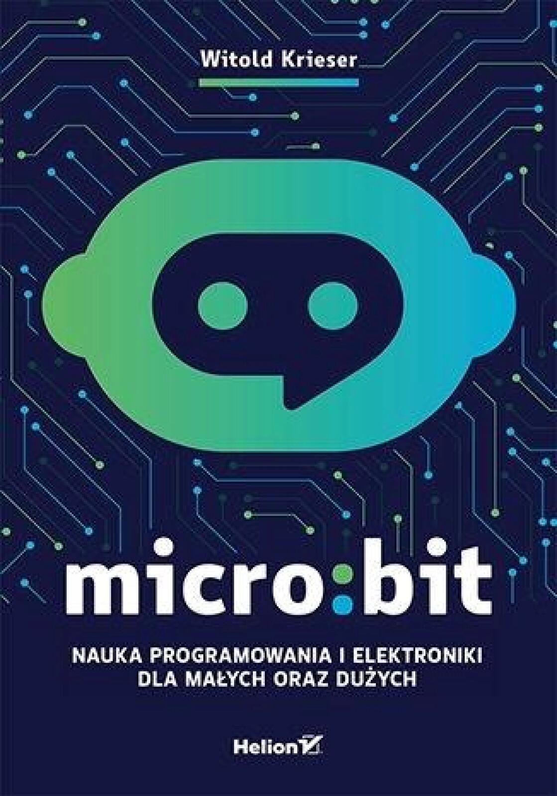Micro:bit. Nauka programowania i elektroniki. Helion Witold Krieser
