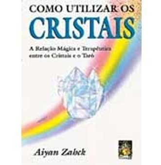Como Utilizar os Cristais: A relação mágica e terapêutica entre os..