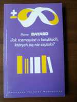 Pierre Bayard - Jak rozmawiać o książkach, których się nie czytało?