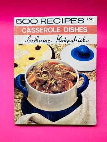 500 Recipes for Casserole Dishes - Catherine Kirkpatrick