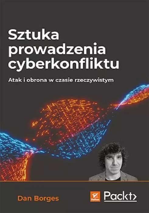 Sztuka Prowadzenia Cyberkonfliktu. Atak I Obrona W Czasie Rzeczywistym