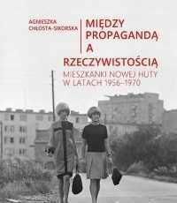 Między propagandą a rzeczywistością Mieszkanki Nowej Huty 1956-70