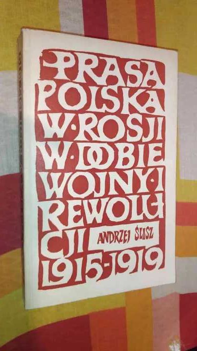 Prasa Polska W Rosji W Dobie Wojny I Rewolucji
Andrzej Ślisz