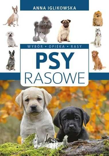 Psy rasowe. Wybór, opieka, rasy. Anna Iglikowska (Nowa)