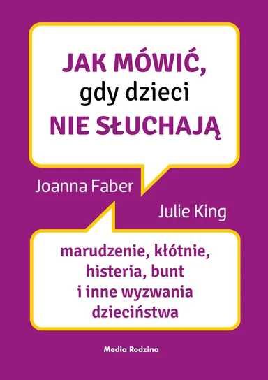 Jak mówić, gdy dzieci nie słuchają. Joanna Faber, Julie King (Nowa)