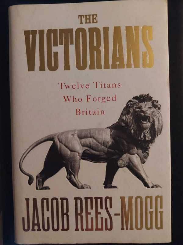Jacob Rees-Mogg - The Victorians: Twelve Titans who Forged Britain