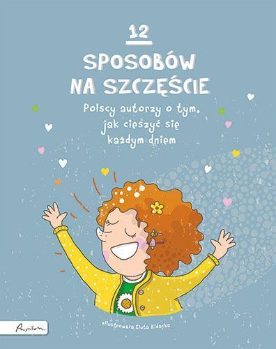 12 sposobów na szczęście.Polscy autorzy o tym, jak cieszyć się ...