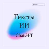 Тексты | Искусственного Интеллекта | ChatGPT | Для Интернета | Сайты
