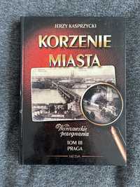 Korzenie miasta tom III Praga Jerzy Kasprzycki