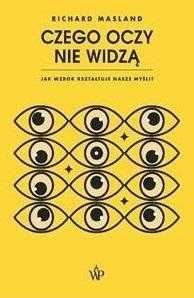 Czego Oczy Nie Widzą. Jak Wzrok Kształtuje Nasze..