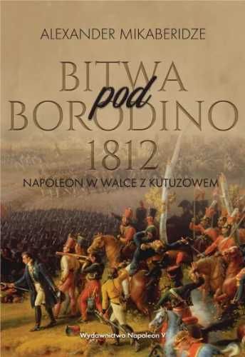 Bitwa pod Borodino 1812. Napoleon w walce... - Aleksander Mikaberidze