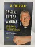 Dzisiaj trzeba wybierać Ks. Piotr Glas