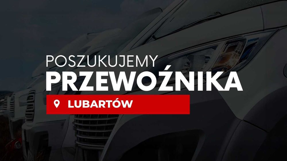 Poszukiwany PRZEWOŹNIK! Obsługa Transportowo - Dystrybucyjna Lubartów