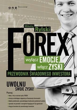 Forex - Wyłącz Emocje, Włącz Zyski, Mikołaj Rylski