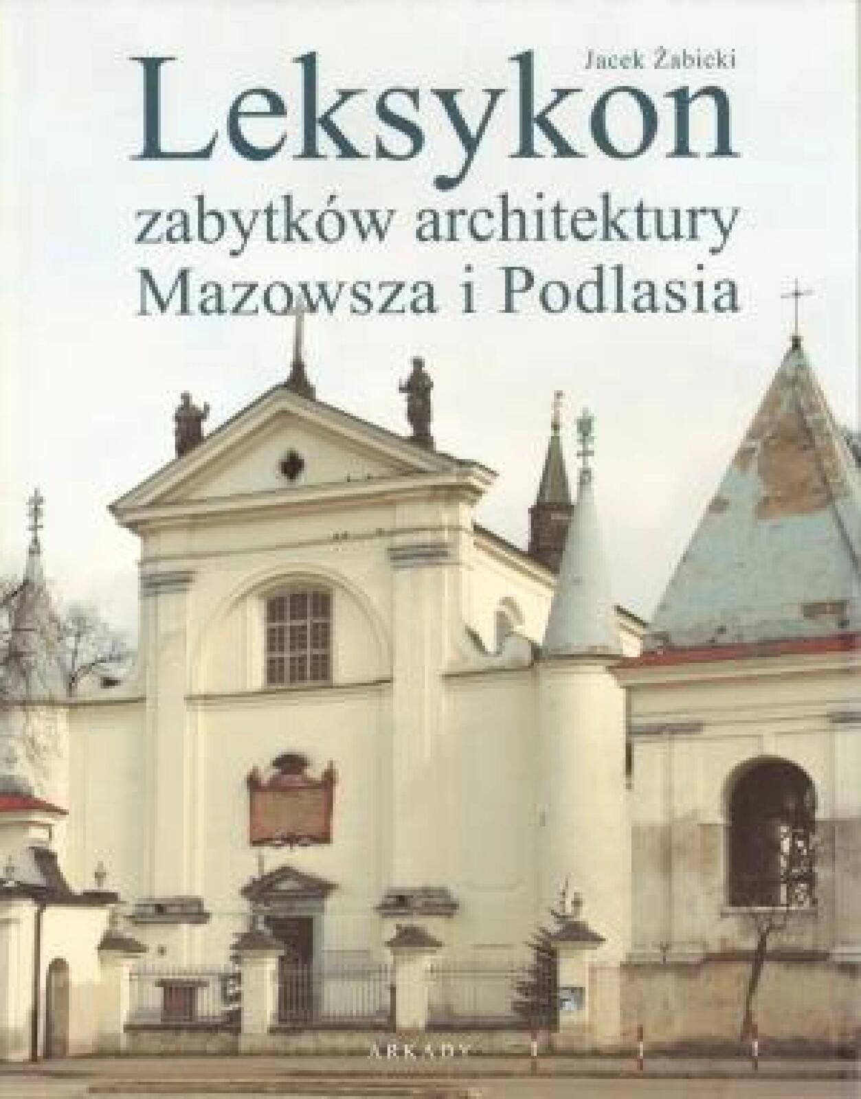 Leksykon zabytków architektury Mazowsza i Podlasia Arkady Jacek Ż