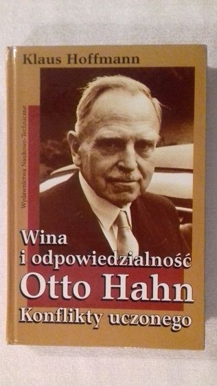 Wina i odpowiedzialność Otto Hahn. Konflikty uczonego. K. Hoffmann.