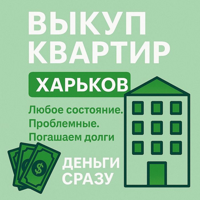 Выкуп квартир. Харьков.Деньги сразу.
