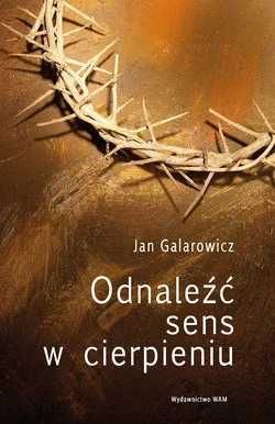 Jan Galarowicz - Odnaleźć sens w cierpieniu