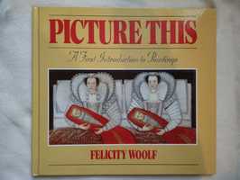 Picture This A First Introduction to Paintings Felicity Woolf