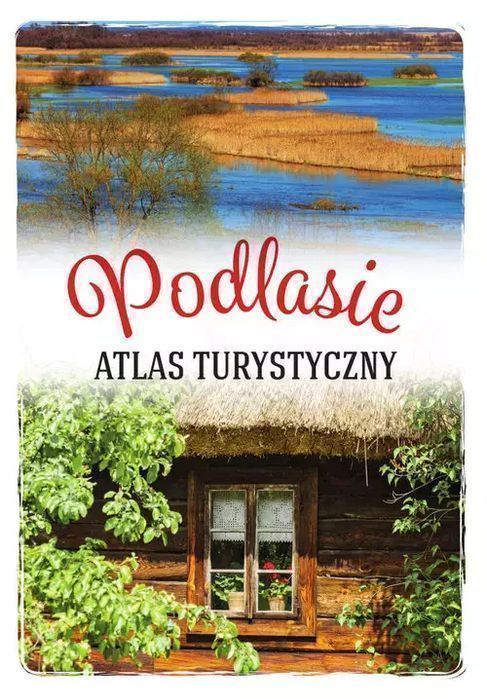 Podlasie. Atlas Turystyczny Anna Matela-Lubańska