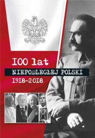 100 lat niepodłegłej Polski 1918 - 2018 - praca zbiorowa