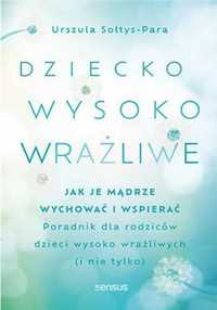 Dziecko wysoko wrażliwe. Jak je mądrze wychować.. - Urszula Sołtys-Pa