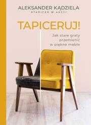 Tapiceruj! Jak stare graty przemienić w piękne meble
Autor: A Kądziela