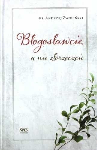 Błogosławcie a nie złorzeczcie - Andrzej Zwoliński