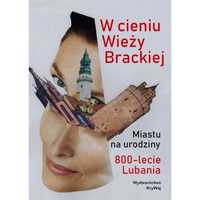 "W cieniu Wieży Brackie. Miastu na urodziny 800-lecie Lubania"