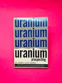 How to prospect for Uranium - Hubert Lloyd Barnes