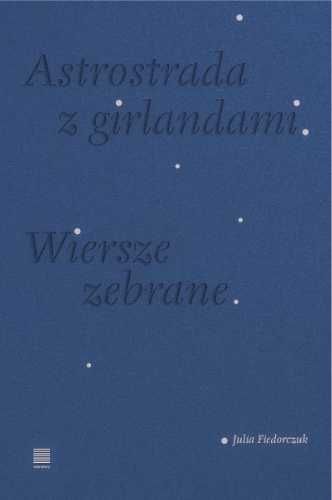 Astrostrada z girlandami. Wiersze zebrane - Julia Fiedorczuk