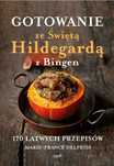 Gotowanie Ze Świętą Hildegardą Z Bingen. 170 Łatwych Przepisów