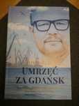 Umrzeć za Gdańsk. 12 rozmów o Pawle Adamowiczu, wolnosci... T. Lis.
