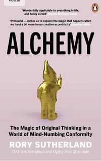 Alchemy: The Magic of Original Thinking in a World of Mind-Numbing