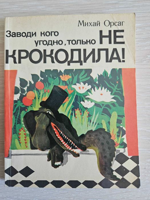 Книга "Заводи кого угодно, только крокодила!" Михай Орсаг. СССР 1984 г