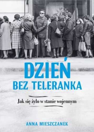 Dzień bez teleranka. Jak się żyło w stanie wojenny - Anna Mieszczanek