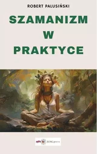 Szamanizm w praktyce. Jungpress. Nowy Produkt