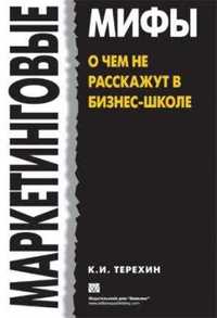 Маркетинговые мифы. О чем не расскажут в бизнес-школе, Терехин К.